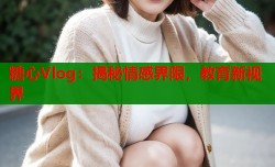 糖心Vlog：揭秘情感界限，教育新视界