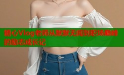 糖心Vlog老师从默默无闻到职场巅峰的励志成长记