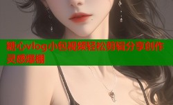 糖心vlog小包视频轻松剪辑分享创作灵感爆棚
