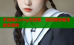 芋圆糖心vlog在线看，随时随地畅享美食视频