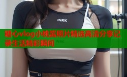 糖心vlog小桃酱照片精选高清分享记录生活精彩瞬间