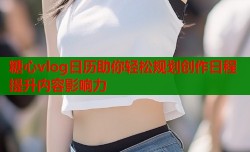 糖心vlog日历助你轻松规划创作日程提升内容影响力