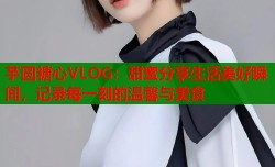 芋圆糖心VLOG：甜蜜分享生活美好瞬间，记录每一刻的温馨与美食