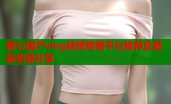 糖心国产vlog视频观看平台推荐及最新资源分享