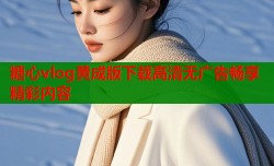 糖心vlog黄成版下载高清无广告畅享精彩内容