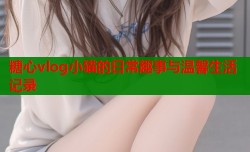 糖心vlog小猫的日常趣事与温馨生活记录