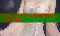 糖心vlog发布页一站式管理创作轻松分享精彩生活