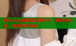 糖心vlog破解版无限VIP，解锁全功能，畅享创作自由
