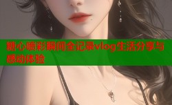 糖心喷彩瞬间全记录vlog生活分享与感动体验