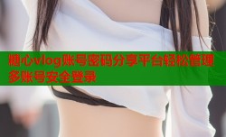 糖心vlog账号密码分享平台轻松管理多账号安全登录