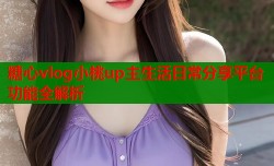 糖心vlog小桃up主生活日常分享平台功能全解析
