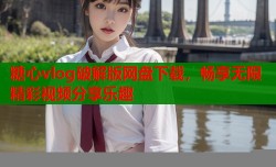 糖心vlog破解版网盘下载，畅享无限精彩视频分享乐趣