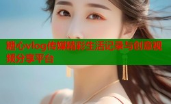 糖心vlog传媒精彩生活记录与创意视频分享平台
