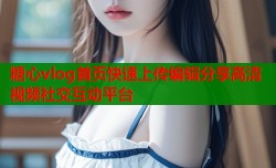 糖心vlog首页快速上传编辑分享高清视频社交互动平台