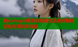糖心vlog小桃带你发现生活美好瞬间轻松分享精彩内容