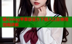糖心vlog苹果版官方下载入口及使用指南详解