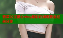 香菜公主糖心vlog精彩在线观看全纪录分享