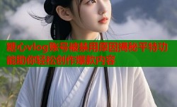糖心vlog账号被禁用原因揭秘平特功能助你轻松创作爆款内容