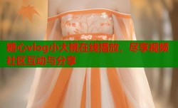 糖心vlog小大桃在线播放，尽享视频社区互动与分享