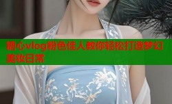 糖心vlog粉色佳人教你轻松打造梦幻美妆日常