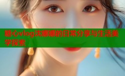 糖心vlog沈娜娜的日常分享与生活美学探索