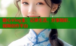糖心Vlog金：记录生活，分享精彩，视频创作平台