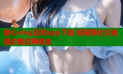 糖心vlog豆奶app下载 短视频社交直播边看边赚现金