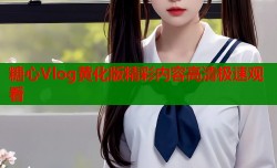糖心Vlog黄化版精彩内容高清极速观看
