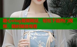 糖心vlog视频网站，轻松下载热门视频，随时随地观看