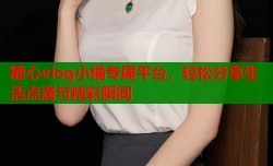 糖心vlog小橘专属平台，轻松分享生活点滴与精彩瞬间
