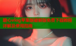 糖心vlog苹果版破解版免费下载教程详解及使用指南