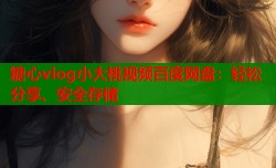 糖心vlog小大桃视频百度网盘：轻松分享、安全存储