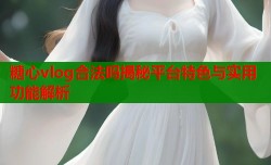 糖心vlog合法吗揭秘平台特色与实用功能解析
