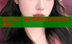 糖心Vlog：最好看女演员真实生活展现平台