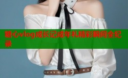 糖心vlog成长记成年礼精彩瞬间全纪录