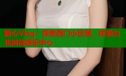 糖心Vlog：探索西门小巨蛋，体验台北时尚娱乐中心