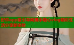 好件app福引导网携手糖心vlog精彩生活分享新体验
