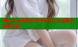 糖心vlog悦悦的日常分享与生活美学探索之旅