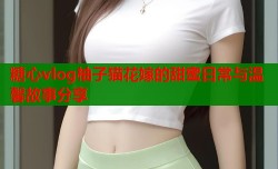 糖心vlog柚子猫花嫁的甜蜜日常与温馨故事分享