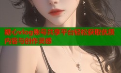 糖心vlog账号共享平台轻松获取优质内容与创作灵感