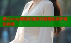 糖心vlog谭晓彤独家内容隐私保护观影体验