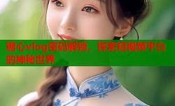 糖心vlog密码解锁，探索短视频平台的神秘世界