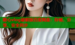 糖心vlog破解版百度网盘：存储、分享、安全同步