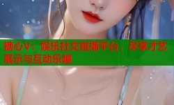 糖心V：娱乐社交直播平台，尽享才艺展示与互动乐趣