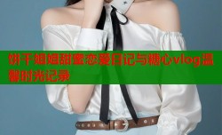 饼干姐姐甜蜜恋爱日记与糖心vlog温馨时光记录