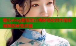 糖心vlog剧情简介揭秘轻松创作精彩视频的秘密武器