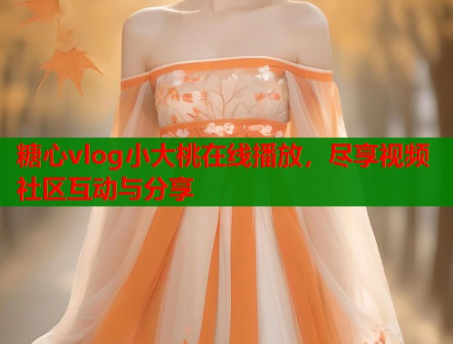 糖心vlog小大桃在线播放，尽享视频社区互动与分享  第1张