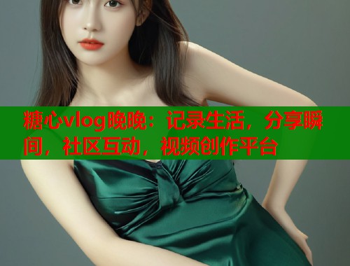 糖心vlog晚晚：记录生活，分享瞬间，社区互动，视频创作平台  第1张