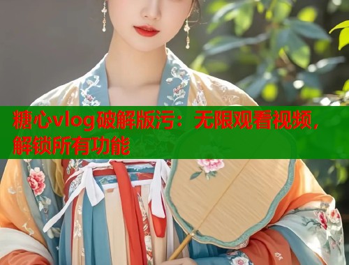 糖心vlog破解版污：无限观看视频，解锁所有功能  第1张