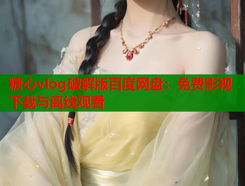 糖心vlog破解版百度网盘：免费影视下载与离线观看  第2张